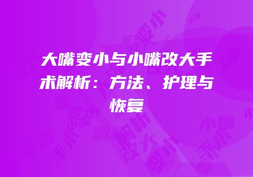大嘴变小与小嘴改大手术解析：方法、护理与恢复