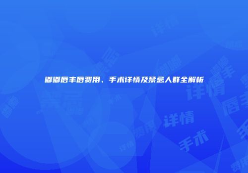 嘟嘟唇丰唇费用、手术详情及禁忌人群全解析