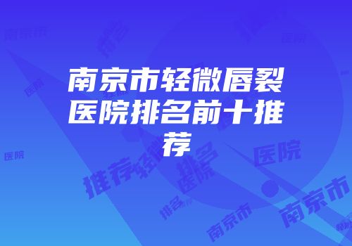 南京市轻微唇裂医院排名前十推荐