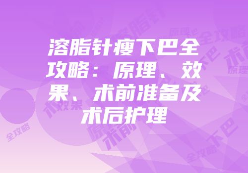 溶脂针瘦下巴全攻略：原理、效果、术前准备及术后护理