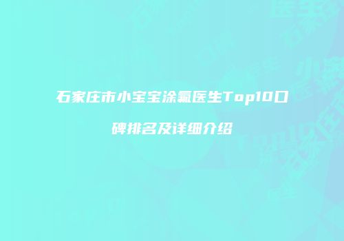石家庄市小宝宝涂氟医生Top10口碑排名及详细介绍
