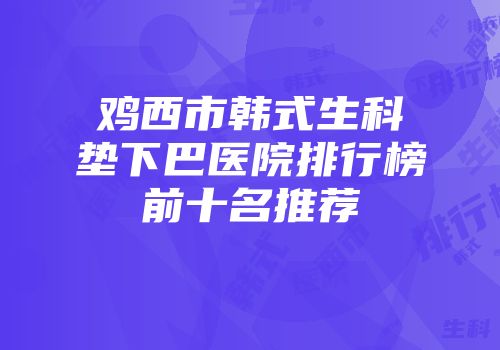 鸡西市韩式生科垫下巴医院排行榜前十名推荐