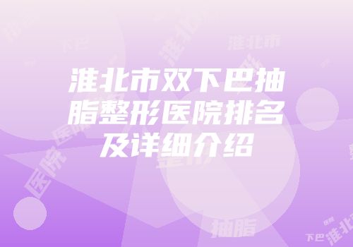淮北市双下巴抽脂整形医院排名及详细介绍