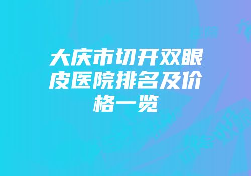 大庆市切开双眼皮医院排名及价格一览