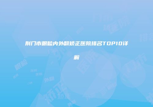 荆门市眼睑内外翻矫正医院排名TOP10详解