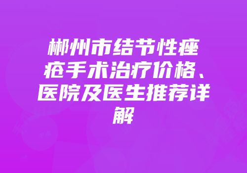 郴州市结节性痤疮手术治疗价格、医院及医生推荐详解