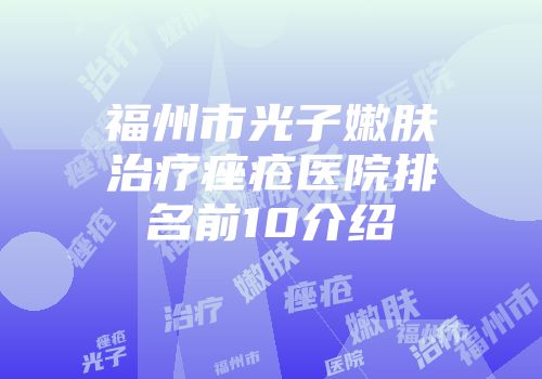 福州市光子嫩肤治疗痤疮医院排名前10介绍