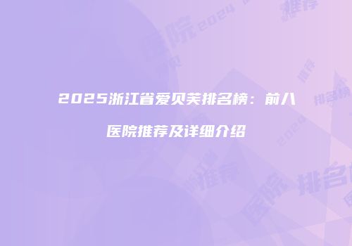 2025浙江省爱贝芙排名榜：前八医院推荐及详细介绍