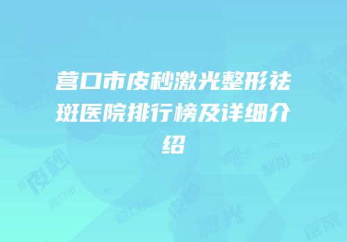 营口市皮秒激光整形祛斑医院排行榜及详细介绍