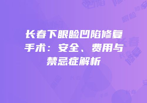长春下眼睑凹陷修复手术：安全、费用与禁忌症解析