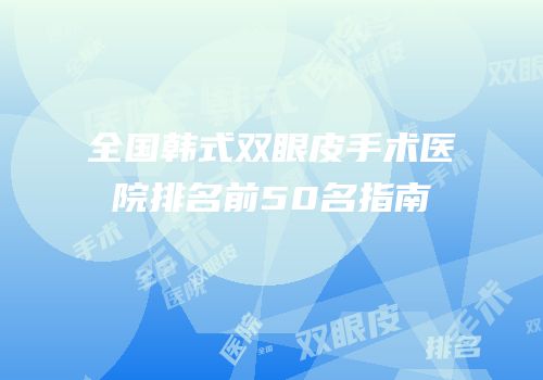 全国韩式双眼皮手术医院排名前50名指南