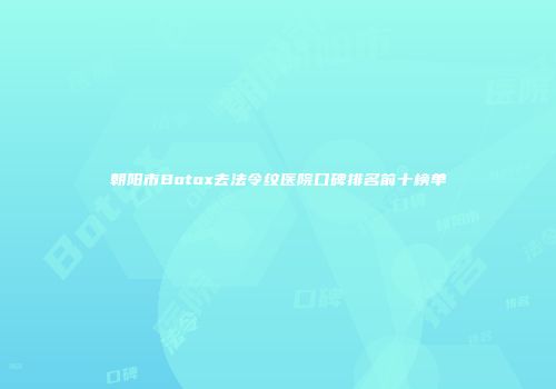 朝阳市Botox去法令纹医院口碑排名前十榜单