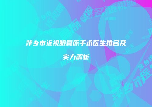 萍乡市近视眼复原手术医生排名及实力解析