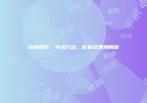鼻翼整形：手术方法、影响及费用解析