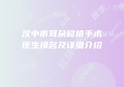 汉中市耳朵移植手术医生排名及详细介绍