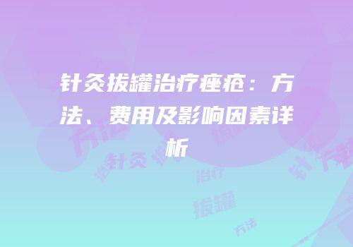 针灸拔罐治疗痤疮：方法、费用及影响因素详析