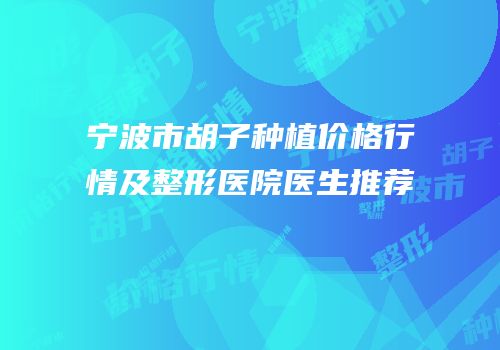 宁波市胡子种植价格行情及整形医院医生推荐