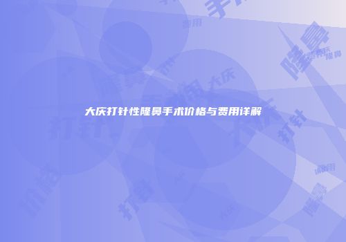 大庆打针性隆鼻手术价格与费用详解