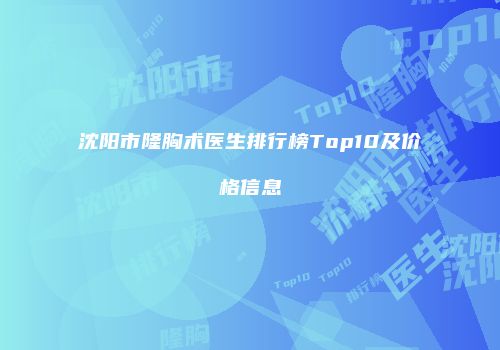 沈阳市隆胸术医生排行榜Top10及价格信息