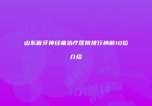 山东省牙神经痛治疗医院排行榜前10位介绍