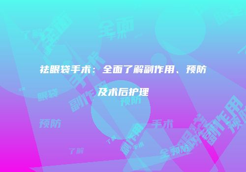 祛眼袋手术：全面了解副作用、预防及术后护理