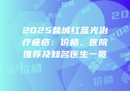 2025盐城红蓝光治疗痤疮：价格、医院推荐及知名医生一览