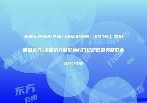 永嘉东方整形外科门诊部价格表（价目表）费用明细公开-永嘉东方整形外科门诊部唇裂鼻整形会用多少钱