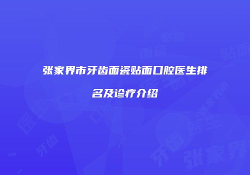 张家界市牙齿面瓷贴面口腔医生排名及诊疗介绍