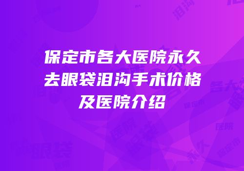 保定市各大医院永久去眼袋泪沟手术价格及医院介绍