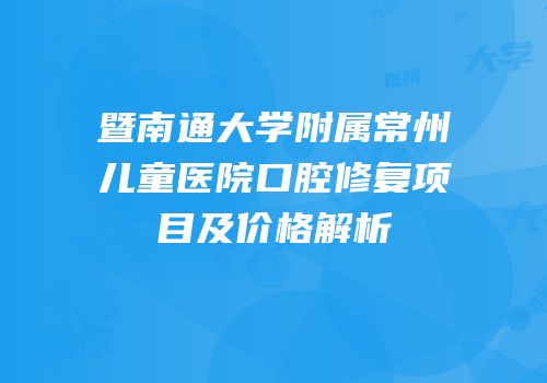暨南通大学附属常州儿童医院口腔修复项目及价格解析