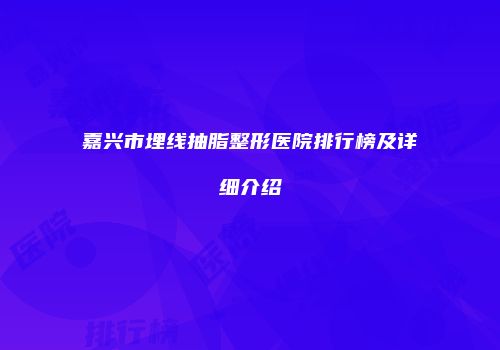嘉兴市埋线抽脂整形医院排行榜及详细介绍