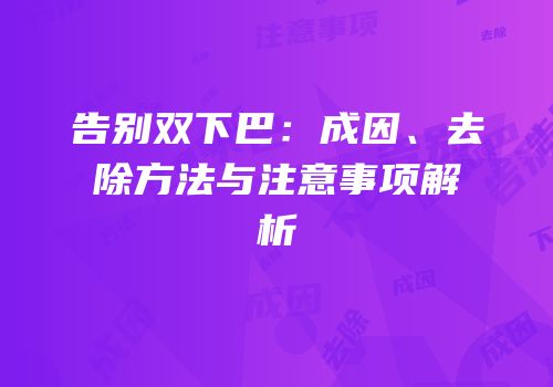 告别双下巴：成因、去除方法与注意事项解析