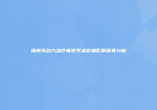 扬州光动力治疗痤疮手术价格影响因素分析