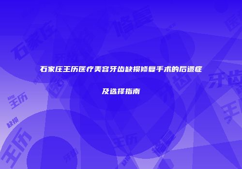 石家庄王历医疗美容牙齿缺损修复手术的后遗症及选择指南