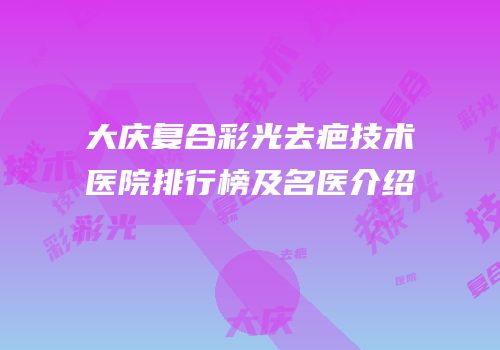大庆复合彩光去疤技术医院排行榜及名医介绍