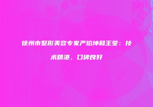 徐州市整形美容专家严焰坤和王莹：技术精湛，口碑良好