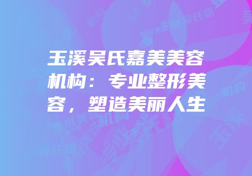 玉溪吴氏嘉美美容机构：专业整形美容，塑造美丽人生