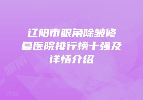辽阳市眼角除皱修复医院排行榜十强及详情介绍