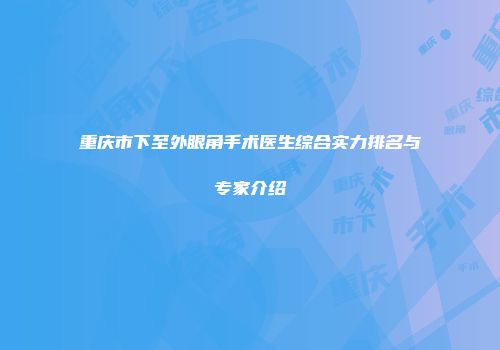 重庆市下至外眼角手术医生综合实力排名与专家介绍