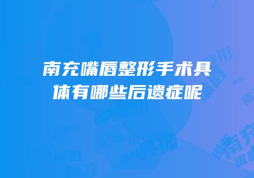 南充嘴唇整形手术具体有哪些后遗症呢