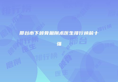 邢台市下颌骨磨削术医生排行榜前十强