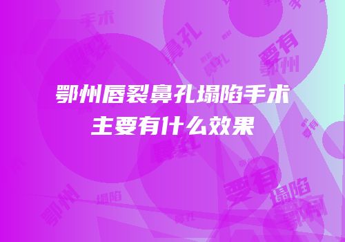 鄂州唇裂鼻孔塌陷手术主要有什么效果