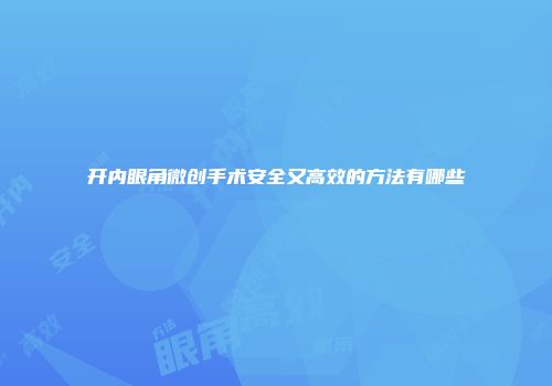 开内眼角微创手术安全又高效的方法有哪些