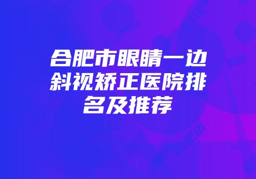 合肥市眼睛一边斜视矫正医院排名及推荐