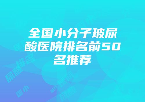 全国小分子玻尿酸医院排名前50名推荐