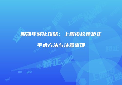眼部年轻化攻略：上眼皮松弛矫正手术方法与注意事项
