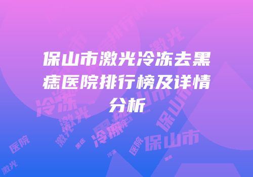保山市激光冷冻去黑痣医院排行榜及详情分析