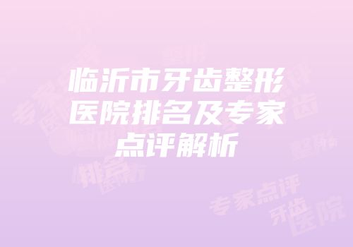 临沂市牙齿整形医院排名及专家点评解析