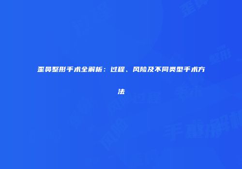 歪鼻整形手术全解析：过程、风险及不同类型手术方法