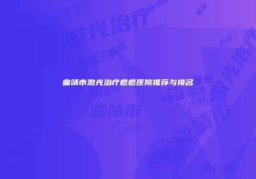 曲靖市激光治疗痘痘医院推荐与排名